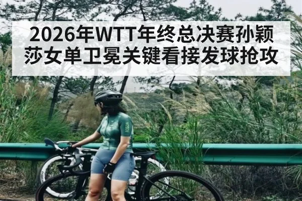 2026年WTT年终总决赛孙颖莎女单卫冕关键看接发球抢攻 | Renren Sports App