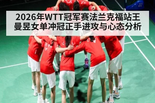 2026年WTT冠军赛法兰克福站王曼昱女单冲冠正手进攻与心态分析（Renren Sports App）